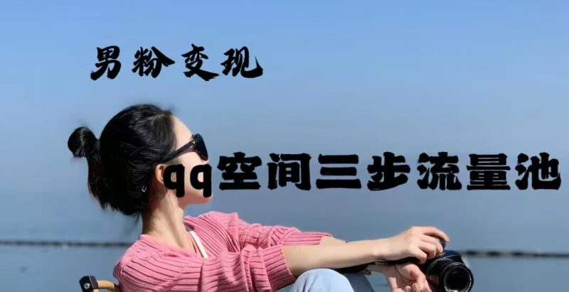 2024年男粉变现，一诗项目打法之qq空间（一）网赚项目-副业赚钱-互联网创业-资源整合圆梦网创