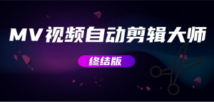 MV视频自动剪辑大师【终结版】+视频批量剪辑大师【全套软件】网赚项目-副业赚钱-互联网创业-资源整合圆梦网创