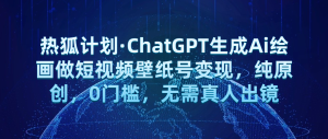 热狐计划·ChatGPT生成Ai绘画做短视频壁纸号变现，纯原创，0门槛，无需真人出镜网赚项目-副业赚钱-互联网创业-资源整合圆梦网创