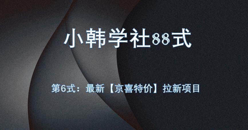 小韩学社88式第六式：最新京喜特价拉新项目，小白可操作网赚项目-副业赚钱-互联网创业-资源整合圆梦网创