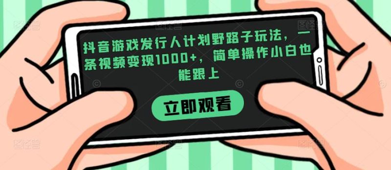 抖音游戏发行人计划野路子玩法，一条视频变现1000+，简单操作小白也能跟上【揭秘】网赚项目-副业赚钱-互联网创业-资源整合圆梦网创