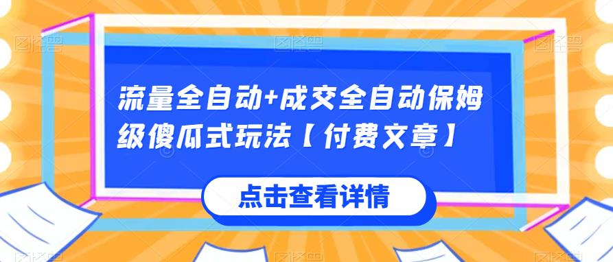 流量全自动+成交全自动保姆级傻瓜式玩法【付费文章】网赚项目-副业赚钱-互联网创业-资源整合圆梦网创